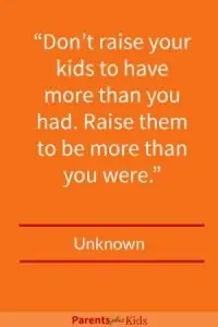 Quote on Raising kids This quote focuses on the importance of not necessarily raising kids to have more stuff than you had. But the focus should be so they become a better person than you were. Click through to see all the other quotes.