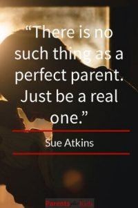 Quote by Sue Atkins talking about the goal of parenting is not to be a perfect parent…good luck with that if it’s your goal. Instead just be a real parent.