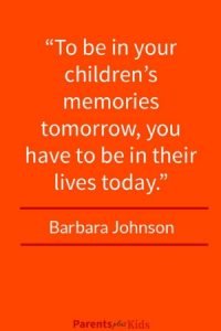  This quote by Barbara Johnson emphasizes as parents we need to be present in the lives of our children. See the other positive parent involvement quotes.