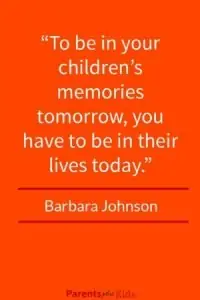  This quote by Barbara Johnson emphasizes as parents we need to be present in the lives of our children. See the other positive parent involvement quotes.