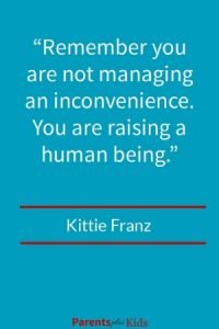 This parenting quote by Kittie Franz is about remembering you’re raising a child not managing an inconvenience. Check out the other quotes.