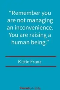 This parenting quote by Kittie Franz is about remembering you’re raising a child not managing an inconvenience. Check out the other quotes.