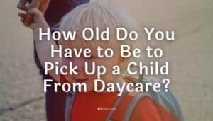 How Old Do You Have to Be to Pick Up a Child From Daycare?